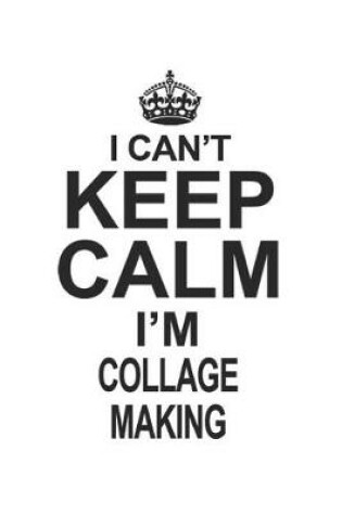 Cover of I Can't Keep Calm I'm Collage Making