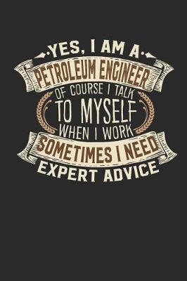 Book cover for Yes, I Am a Petroleum Engineer of Course I Talk to Myself When I Work Sometimes I Need Expert Advice