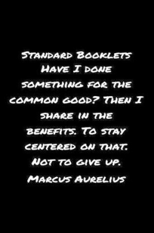 Cover of Standard Booklets Have I Done Something for The Common Good Then I Share in The Benefits to Stay Centered On That Not To Give Up Marcus Aurelius