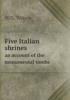 Book cover for Five Italian shrines an account of the monumental tombs