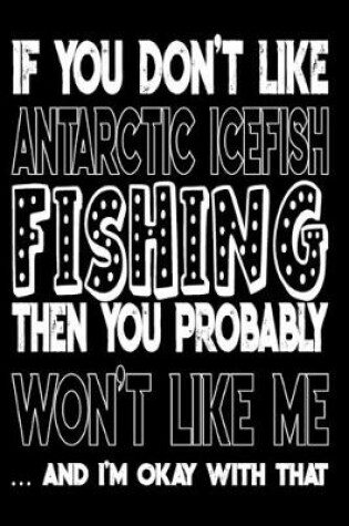 Cover of If You Don't Like Antarctic Icefish Fishing Then You Probably Won't Like Me And I'm Okay With That