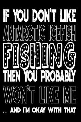 Book cover for If You Don't Like Antarctic Icefish Fishing Then You Probably Won't Like Me And I'm Okay With That