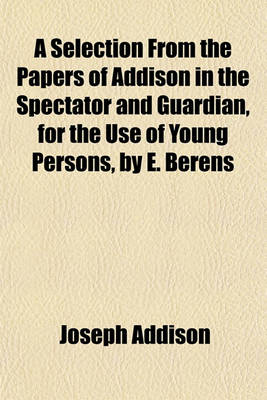 Book cover for A Selection from the Papers of Addison in the Spectator and Guardian, for the Use of Young Persons, by E. Berens