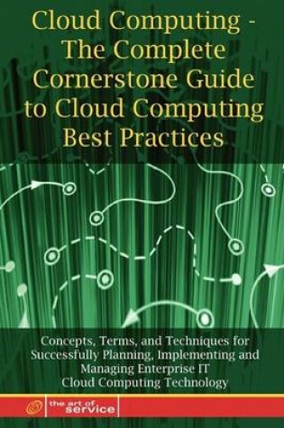 Cover of Cloud Computing - The Complete Cornerstone Guide to Cloud Computing Best Practices Concepts, Terms, and Techniques for Successfully Planning, Implementing and Managing Enterprise It Cloud Computing Technology