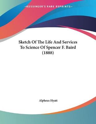 Book cover for Sketch Of The Life And Services To Science Of Spencer F. Baird (1888)