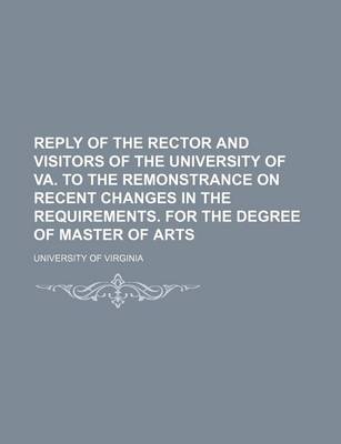 Book cover for Reply of the Rector and Visitors of the University of Va. to the Remonstrance on Recent Changes in the Requirements. for the Degree of Master of Arts