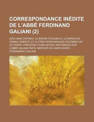 Book cover for Correspondance Inedite de L'Abbe Ferdinand Galiani (2); Avec Mme D'Epinay, Le Baron D'Holbach, Le Baron de Grimm, Diderot, Et Autres Personnages Celebres de Ce Temps, Precedee D'Une Notice Historique Sur L'Abbe Galiani Par B. Mercier de Saint-Leger