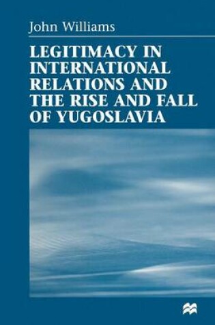 Cover of Legitimacy in International Relations and the Rise and Fall of Yugoslavia