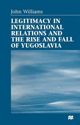 Book cover for Legitimacy in International Relations and the Rise and Fall of Yugoslavia