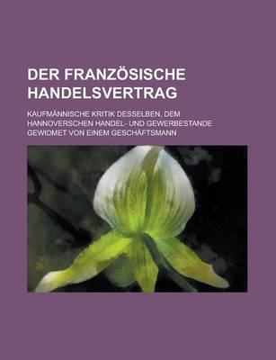 Book cover for Der Franzosische Handelsvertrag; Kaufmannische Kritik Desselben, Dem Hannoverschen Handel- Und Gewerbestande Gewidmet Von Einem Geschaftsmann