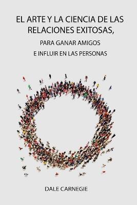 Book cover for El Arte y la Ciencia de las Relaciones Exitosas, para ganar amigos e influir en las personas