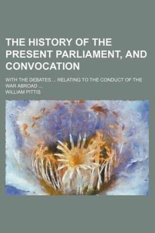 Cover of The History of the Present Parliament, and Convocation; With the Debates Relating to the Conduct of the War Abroad