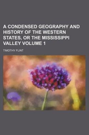 Cover of A Condensed Geography and History of the Western States, or the Mississippi Valley Volume 1