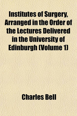 Book cover for Institutes of Surgery, Arranged in the Order of the Lectures Delivered in the University of Edinburgh (Volume 1)