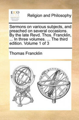 Cover of Sermons on Various Subjects, and Preached on Several Occasions. by the Late Revd. Thos. Francklin, ... in Three Volumes. ... the Third Edition. Volume 1 of 3