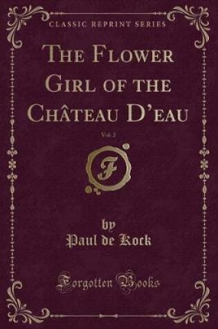 Cover of The Flower Girl of the Château d'Eau, Vol. 2 (Classic Reprint)