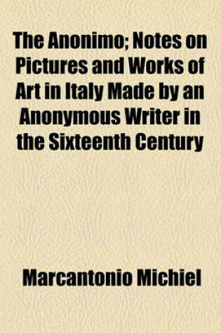 Cover of The Anonimo; Notes on Pictures and Works of Art in Italy Made by an Anonymous Writer in the Sixteenth Century