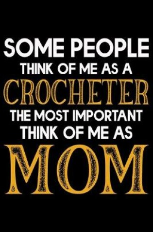 Cover of Some People Think Of Me As A Crocheter The Most important Think Of Me As Mom
