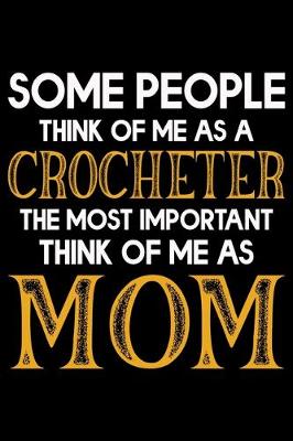 Book cover for Some People Think Of Me As A Crocheter The Most important Think Of Me As Mom