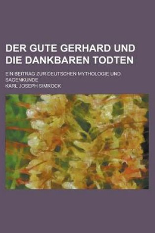 Cover of Der Gute Gerhard Und Die Dankbaren Todten; Ein Beitrag Zur Deutschen Mythologie Und Sagenkunde