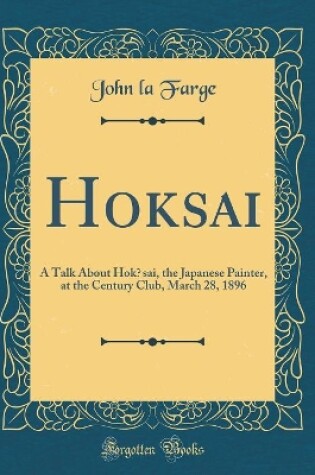 Cover of Hok?sai: A Talk About Hok?sai, the Japanese Painter, at the Century Club, March 28, 1896 (Classic Reprint)