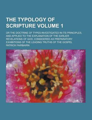 Book cover for The Typology of Scripture; Or the Doctrine of Types Investigated in Its Principles, and Applied to the Explanation of the Earlier Revelations of God,