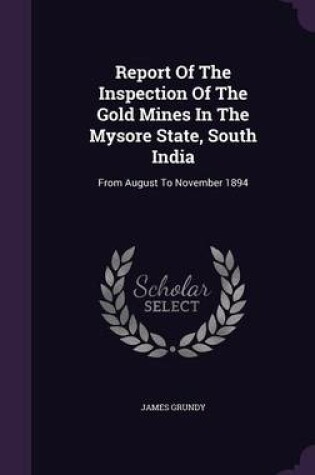 Cover of Report of the Inspection of the Gold Mines in the Mysore State, South India