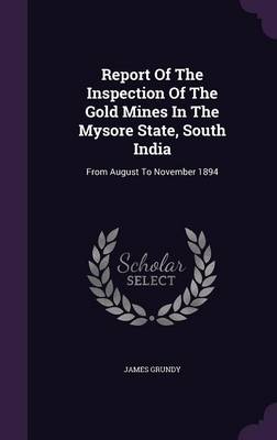 Book cover for Report of the Inspection of the Gold Mines in the Mysore State, South India