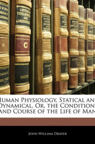 Cover of Human Physiology, Statical and Dynamical, Or, the Conditions and Course of the Life of Man