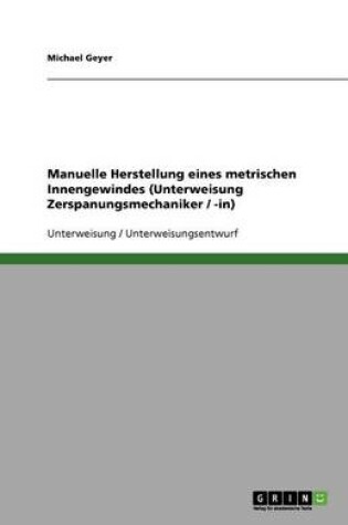 Cover of Manuelle Herstellung eines metrischen Innengewindes (Unterweisung Zerspanungsmechaniker / -in)