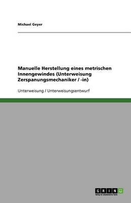 Book cover for Manuelle Herstellung eines metrischen Innengewindes (Unterweisung Zerspanungsmechaniker / -in)