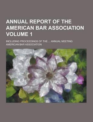 Book cover for Annual Report of the American Bar Association; Including Proceedings of the ... Annual Meeting Volume 1