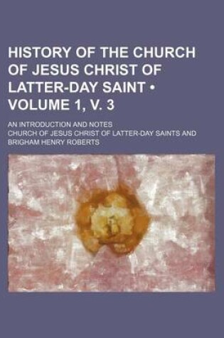 Cover of History of the Church of Jesus Christ of Latter-Day Saint (Volume 1, V. 3); An Introduction and Notes