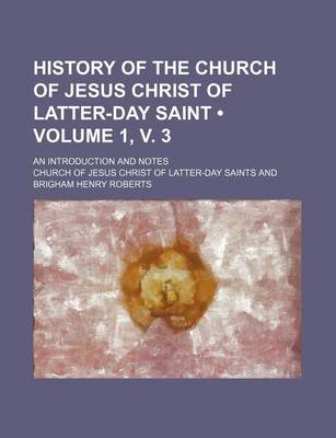 Book cover for History of the Church of Jesus Christ of Latter-Day Saint (Volume 1, V. 3); An Introduction and Notes