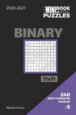 Cover of The Mini Book Of Logic Puzzles 2020-2021. Binary 11x11 - 240 Easy To Master Puzzles. #5