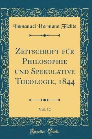 Cover of Zeitschrift für Philosophie und Spekulative Theologie, 1844, Vol. 12 (Classic Reprint)