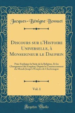 Cover of Discours Sur l'Histoire Universelle, A Monseigneur Le Dauphin, Vol. 1