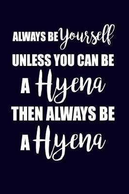 Book cover for Always Be Yourself Unless You Can Be A Hyena Then Always Be A Hyena