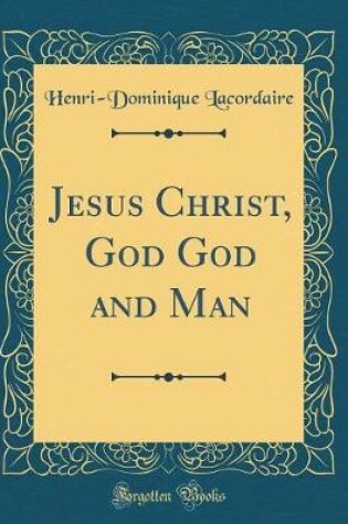 Cover of Jesus Christ, God God and Man (Classic Reprint)