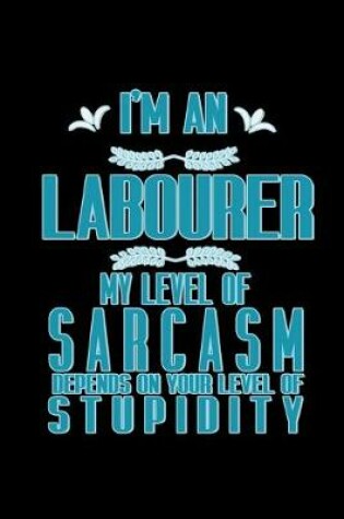 Cover of I'm a labourer my level of sarcasm depends on your level of stupidity