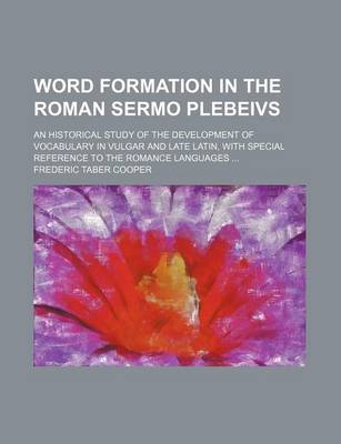 Book cover for Word Formation in the Roman Sermo Plebeivs; An Historical Study of the Development of Vocabulary in Vulgar and Late Latin, with Special Reference to the Romance Languages