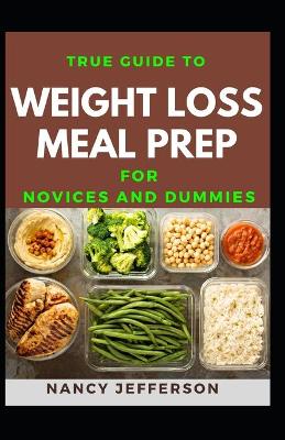 Book cover for True Guide To Weight Loss Meal Prep For Novices And Dummies