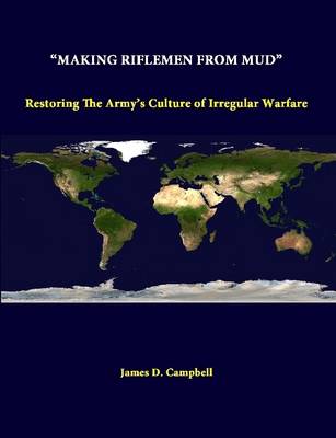 Book cover for "Making Riflemen from Mud": Restoring the Army's Culture of Irregular Warfare