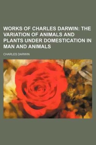 Cover of Works of Charles Darwin; The Variation of Animals and Plants Under Domestication in Man and Animals