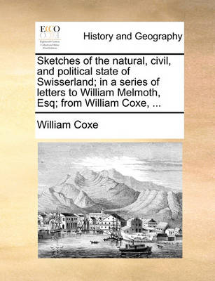 Book cover for Sketches of the Natural, Civil, and Political State of Swisserland; In a Series of Letters to William Melmoth, Esq; From William Coxe, ...