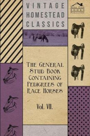 Cover of The General Stud Book Containing Pedigrees Of Race Horses - Vol VII