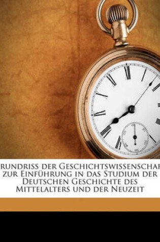 Cover of Grundriss Der Geschichtswissenschaft Zur Einfuhrung in Das Studium Der Deutschen Geschichte Des Mittelalters Und Der Neuzeit Volume V.01 PT.01