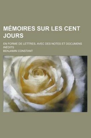 Cover of Memoires Sur Les Cent Jours; En Forme de Lettres, Avec Des Notes Et Documens Inedits