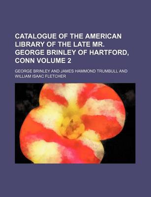 Book cover for Catalogue of the American Library of the Late Mr. George Brinley of Hartford, Conn Volume 2