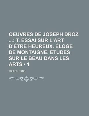 Book cover for Oeuvres de Joseph Droz (1); T. Essai Sur L'Art D'Etre Heureux. Eloge de Montaigne. Etudes Sur Le Beau Dans Les Arts